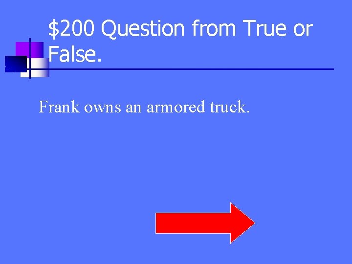 $200 Question from True or False. Frank owns an armored truck. 