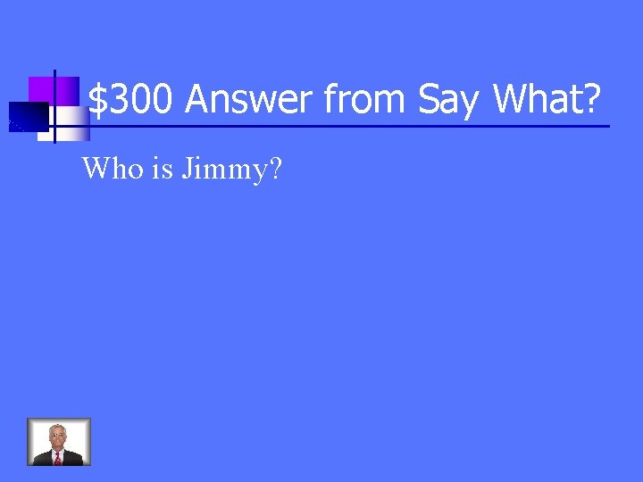 $300 Answer from Say What? Who is Jimmy? 