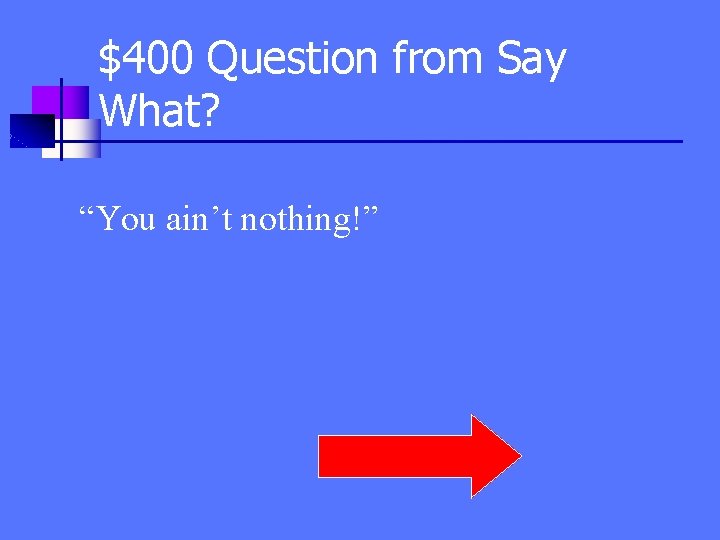 $400 Question from Say What? “You ain’t nothing!” 