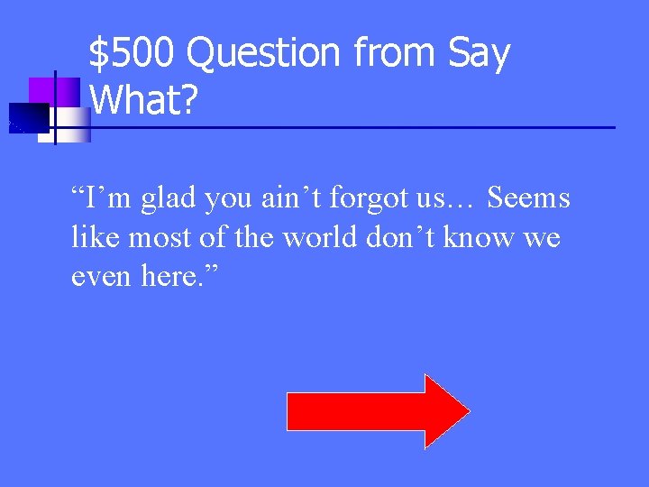 $500 Question from Say What? “I’m glad you ain’t forgot us… Seems like most