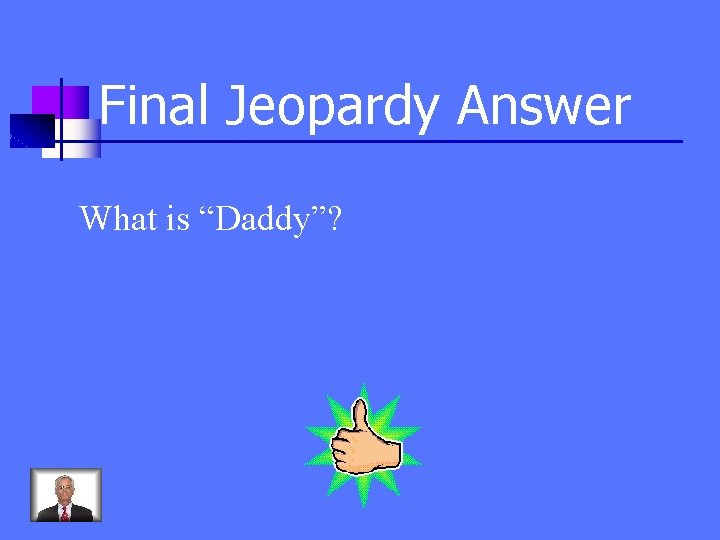 Final Jeopardy Answer What is “Daddy”? 
