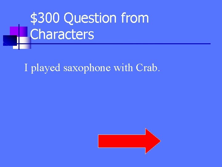 $300 Question from Characters I played saxophone with Crab. 