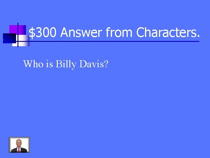 $300 Answer from Characters. Who is Billy Davis? 