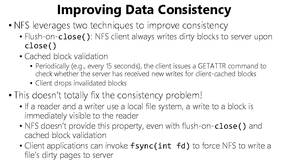 Improving Data Consistency • NFS leverages two techniques to improve consistency • Flush-on-close(): NFS
