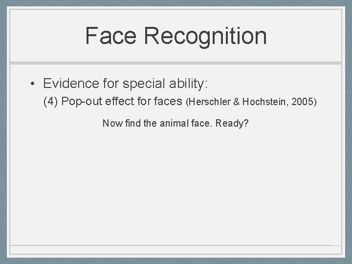 Face Recognition • Evidence for special ability: (4) Pop-out effect for faces (Herschler &