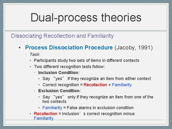 Dual-process theories Dissociating Recollection and Familiarity • Process Dissociation Procedure (Jacoby, 1991) • Task: