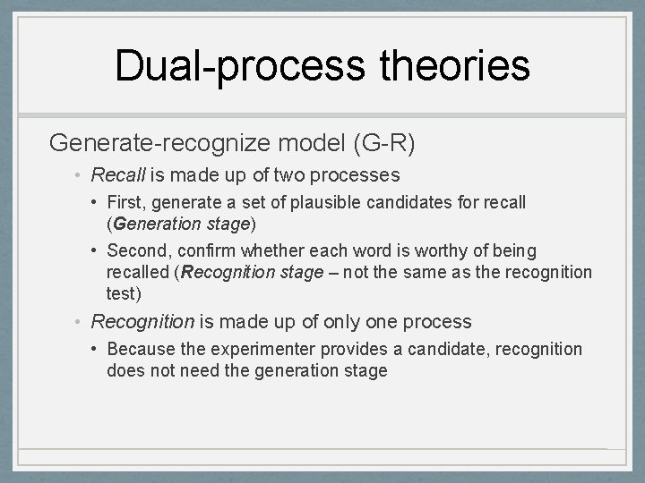 Dual-process theories Generate-recognize model (G-R) • Recall is made up of two processes •