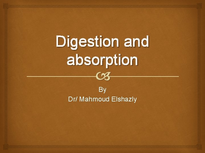 Digestion and absorption By Dr/ Mahmoud Elshazly 
