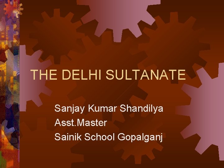 THE DELHI SULTANATE Sanjay Kumar Shandilya Asst. Master Sainik School Gopalganj 