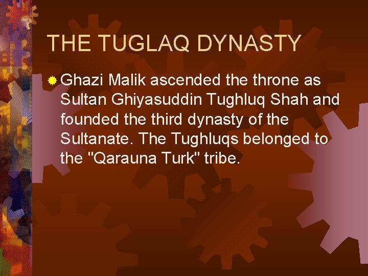 THE TUGLAQ DYNASTY ® Ghazi Malik ascended the throne as Sultan Ghiyasuddin Tughluq Shah