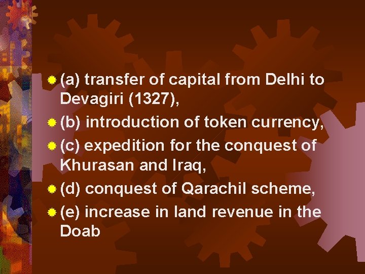 ® (a) transfer of capital from Delhi to Devagiri (1327), ® (b) introduction of