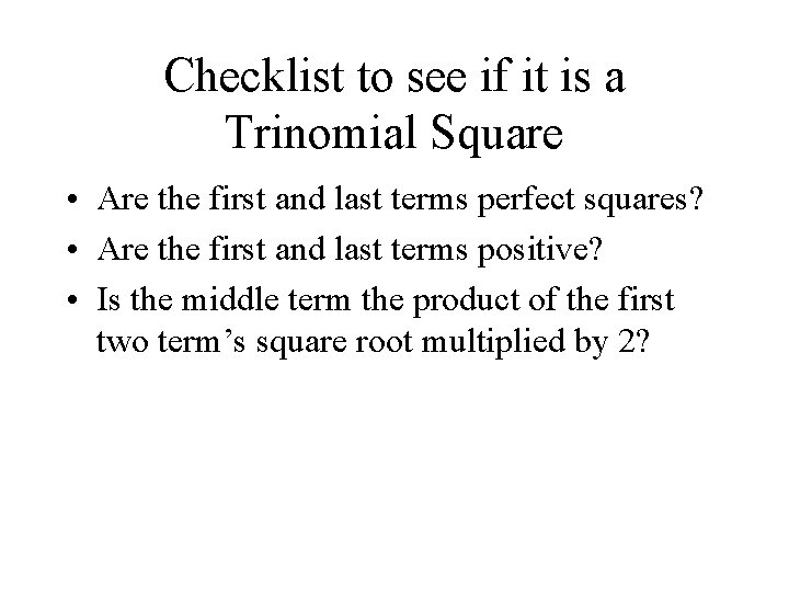 Checklist to see if it is a Trinomial Square • Are the first and