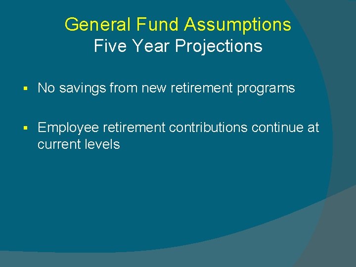 General Fund Assumptions Five Year Projections § No savings from new retirement programs §