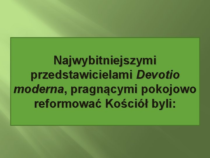 Najwybitniejszymi przedstawicielami Devotio moderna, pragnącymi pokojowo reformować Kościół byli: 