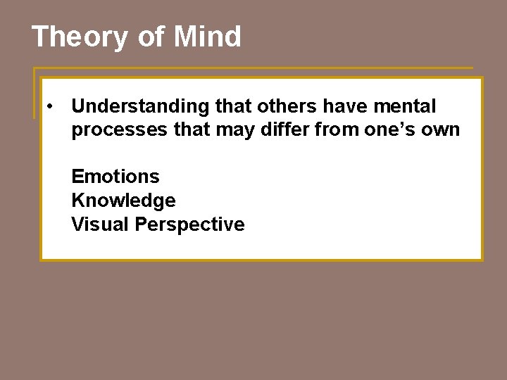 Theory of Mind • Understanding that others have mental processes that may differ from