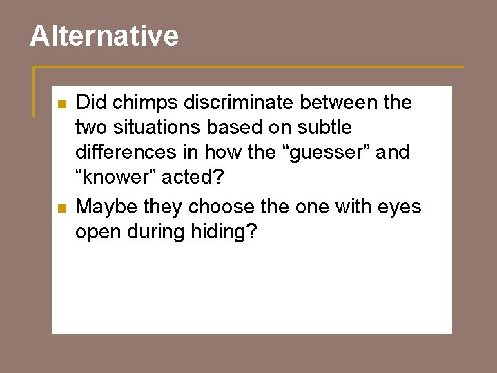 Alternative n n Did chimps discriminate between the two situations based on subtle differences