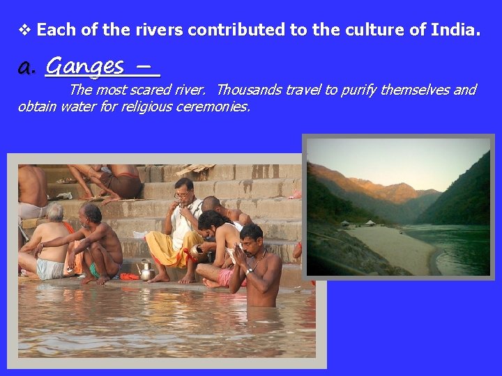 v Each of the rivers contributed to the culture of India. a. Ganges –