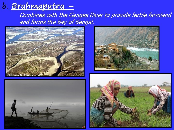 b. Brahmaputra – Combines with the Ganges River to provide fertile farmland forms the