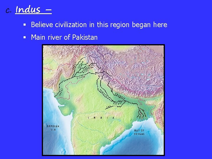 c. Indus – § Believe civilization in this region began here § Main river