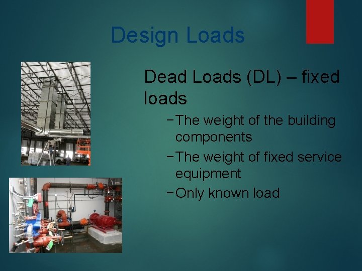 Design Loads Dead Loads (DL) – fixed loads −The weight of the building components