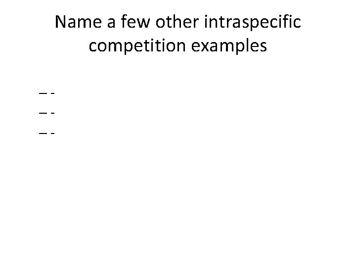 Name a few other intraspecific competition examples –––- 