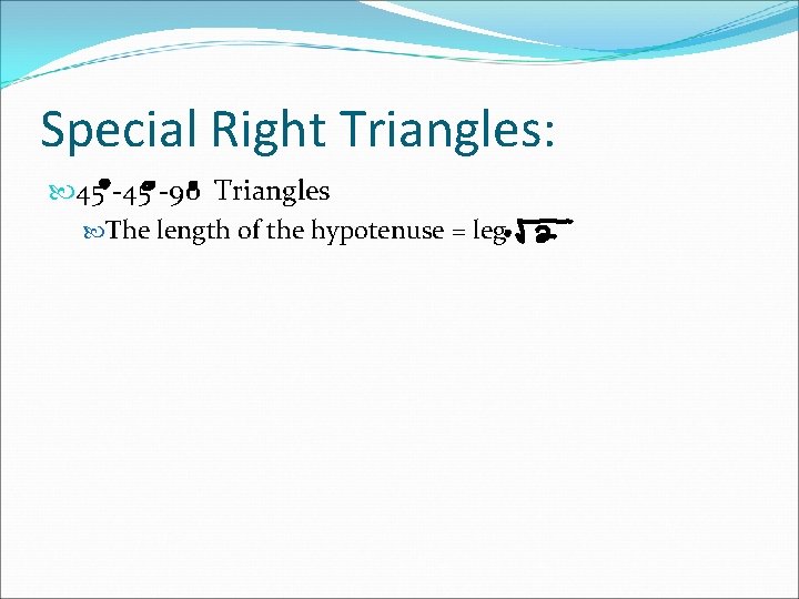 Special Right Triangles: 45 -90 Triangles The length of the hypotenuse = leg 