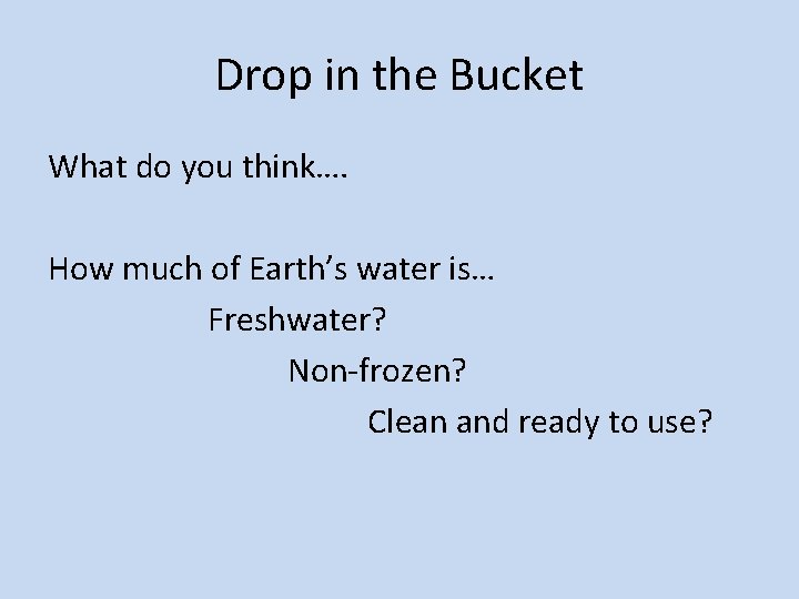 Drop in the Bucket What do you think…. How much of Earth’s water is…