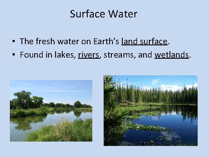 Surface Water • The fresh water on Earth’s land surface. • Found in lakes,