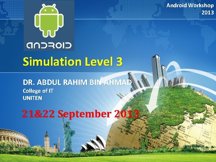 Android Workshop 2013 Simulation Level 3 DR. ABDUL RAHIM BIN AHMAD College of IT