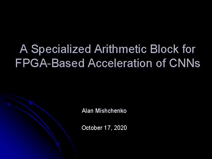 A Specialized Arithmetic Block for FPGA-Based Acceleration of CNNs Alan Mishchenko October 17, 2020