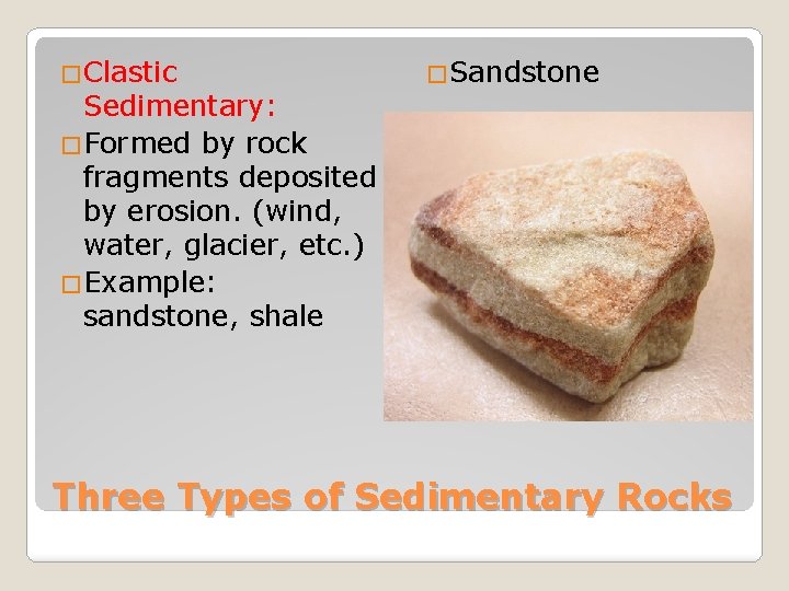 �Clastic Sedimentary: �Formed by rock fragments deposited by erosion. (wind, water, glacier, etc. )