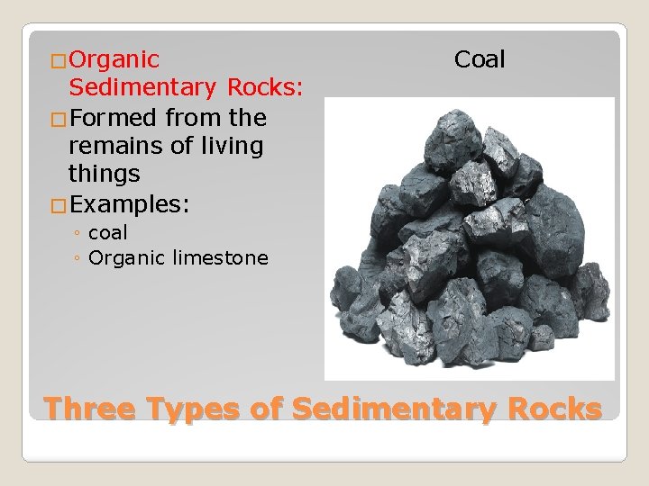�Organic Sedimentary Rocks: �Formed from the remains of living things �Examples: Coal ◦ coal