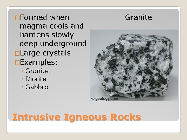 �Formed when magma cools and hardens slowly deep underground �Large crystals �Examples: Granite ◦