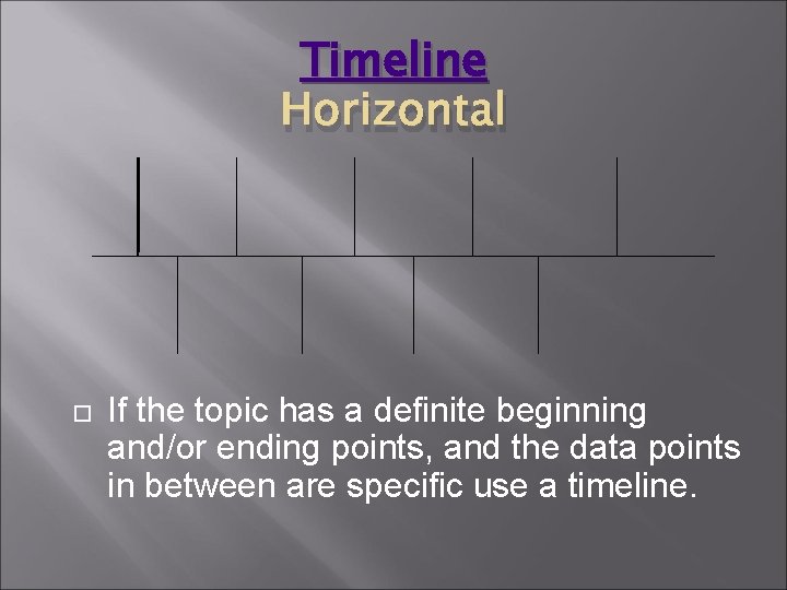Timeline Horizontal If the topic has a definite beginning and/or ending points, and the
