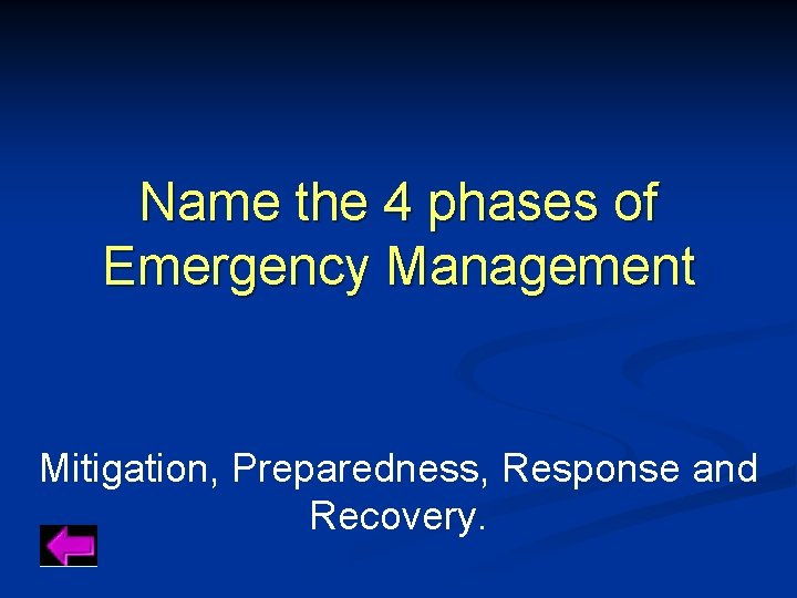 Name the 4 phases of Emergency Management Mitigation, Preparedness, Response and Recovery. 