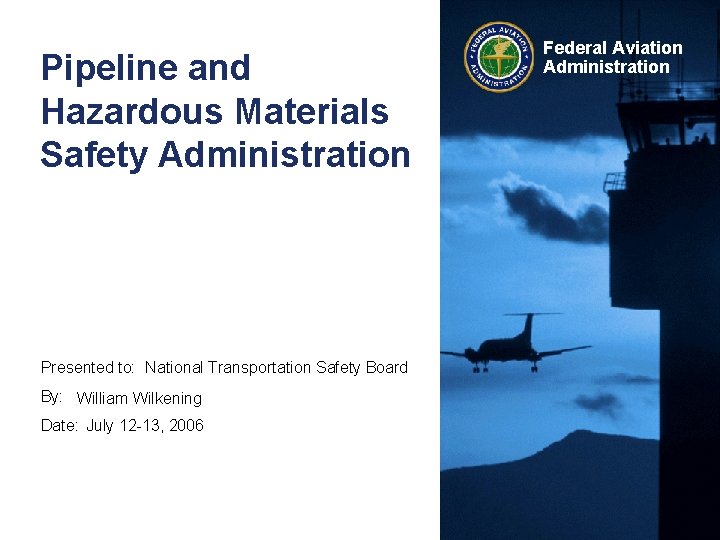 Pipeline and Hazardous Materials Safety Administration Presented to: National Transportation Safety Board By: William