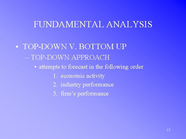 FUNDAMENTAL ANALYSIS • TOP-DOWN V. BOTTOM UP – TOP-DOWN APPROACH • attempts to forecast