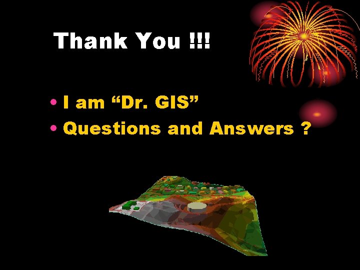 Thank You !!! • I am “Dr. GIS” • Questions and Answers ? 