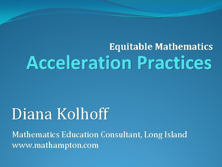 Equitable Mathematics Acceleration Practices Diana Kolhoff Mathematics Education Consultant, Long Island www. mathampton. com