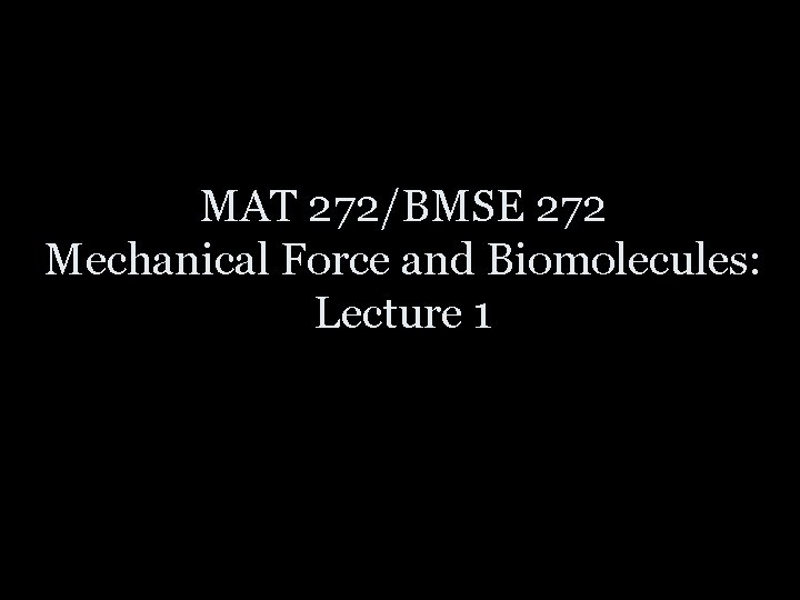 MAT 272/BMSE 272 Mechanical Force and Biomolecules: Lecture 1 