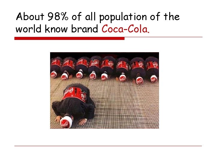About 98% of all population of the world know brand Coca-Cola. 