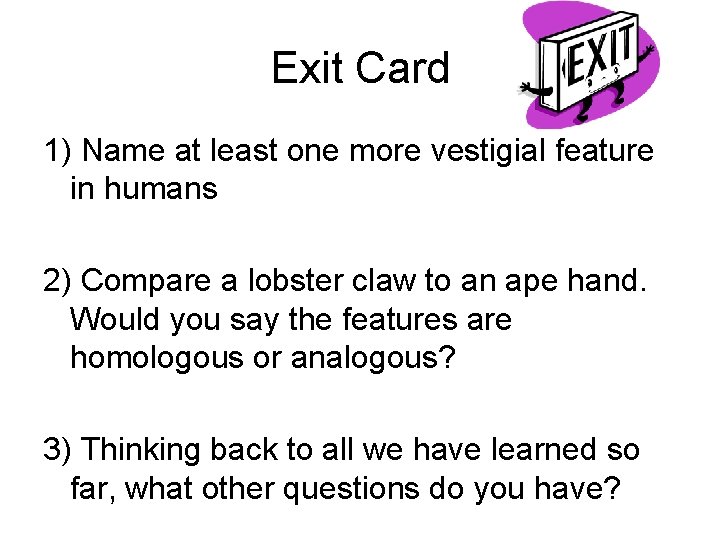 Exit Card 1) Name at least one more vestigial feature in humans 2) Compare