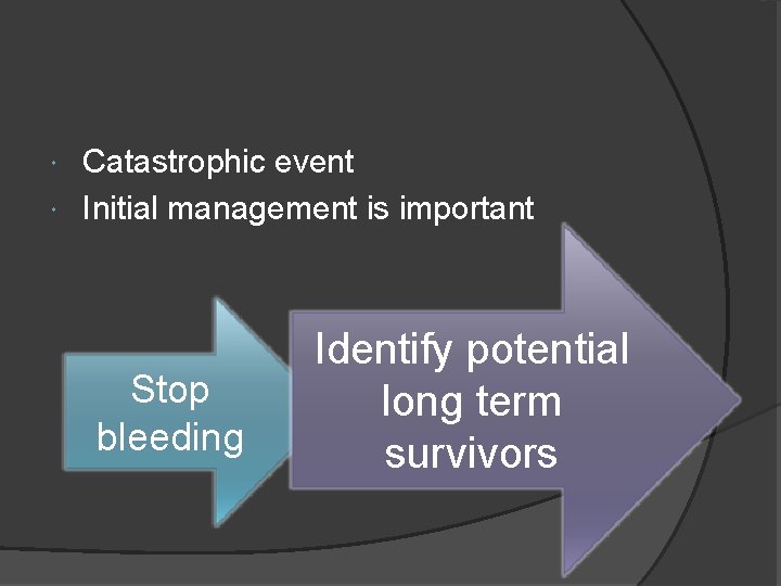 Catastrophic event Initial management is important Stop bleeding Identify potential long term survivors 