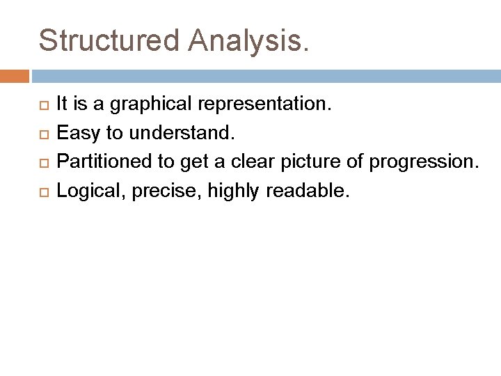 Structured Analysis. It is a graphical representation. Easy to understand. Partitioned to get a