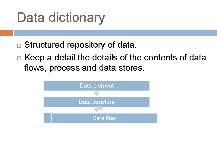 Data dictionary Structured repository of data. Keep a detail the details of the contents