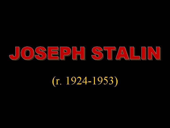 JOSEPH STALIN (r. 1924 -1953) 