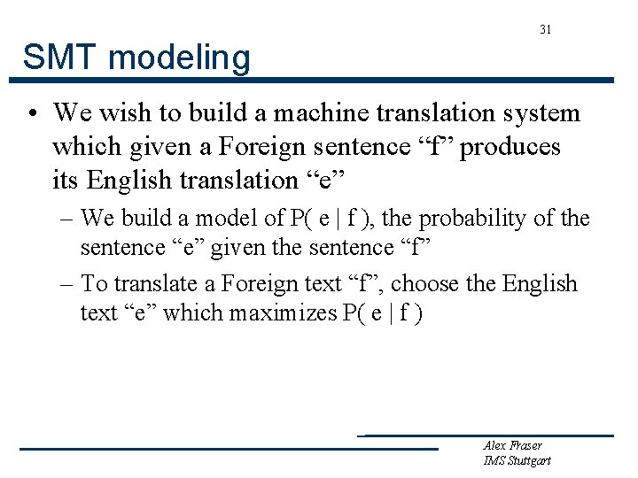 31 SMT modeling • We wish to build a machine translation system which given