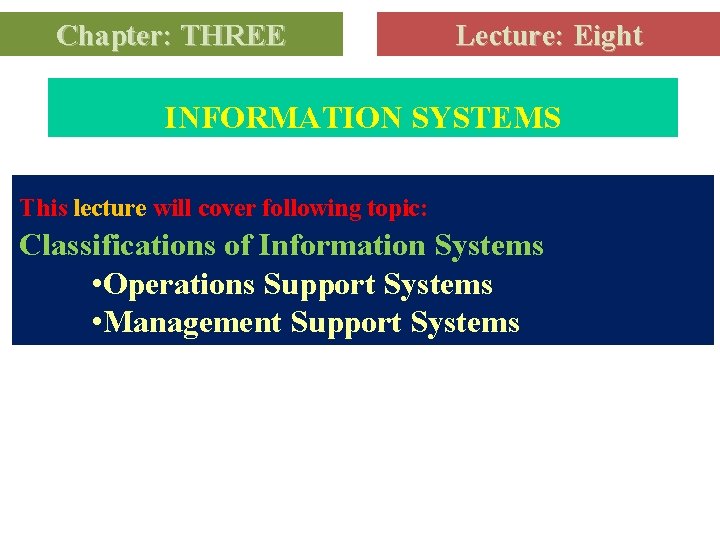 Chapter: THREE Lecture: Eight INFORMATION SYSTEMS This lecture will cover following topic: Classifications of