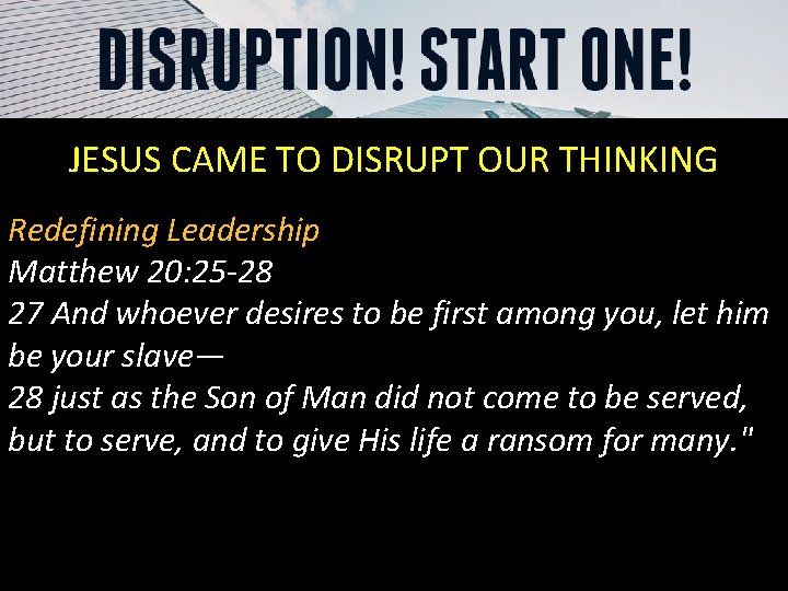 JESUS CAME TO DISRUPT OUR THINKING Redefining Leadership Matthew 20: 25 -28 27 And