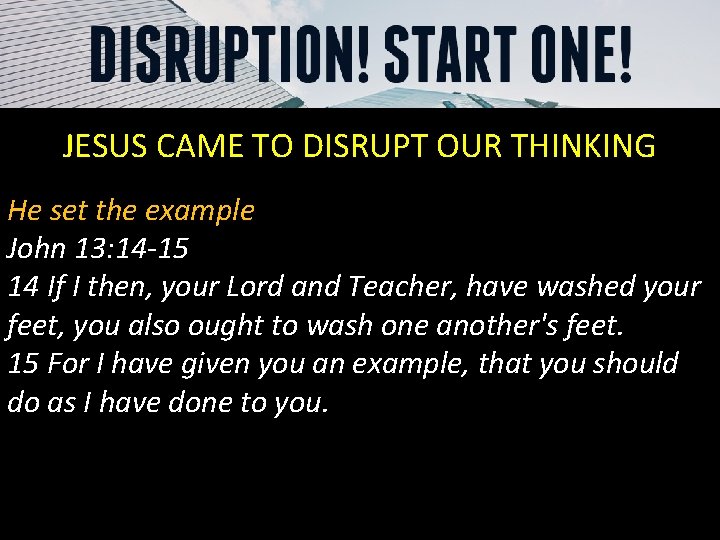 JESUS CAME TO DISRUPT OUR THINKING He set the example John 13: 14 -15